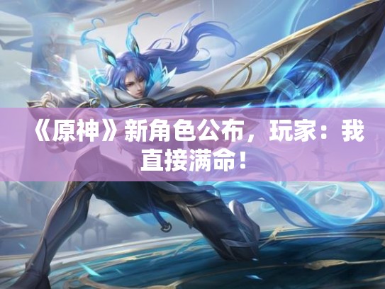 《原神》新角色公布，玩家：我直接满命！