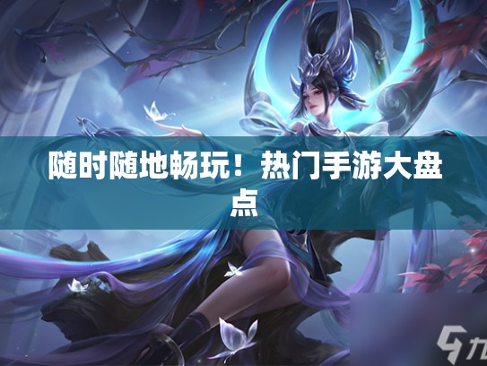 随时随地畅玩！热门手游大盘点