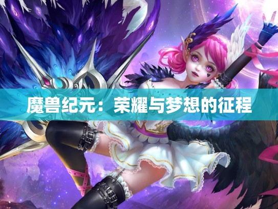 魔兽纪元：荣耀与梦想的征程