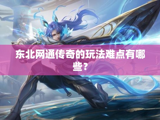 东北网通传奇的玩法难点有哪些？