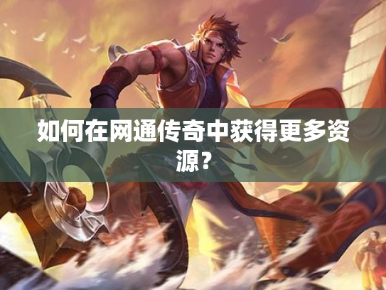 如何在网通传奇中获得更多资源？