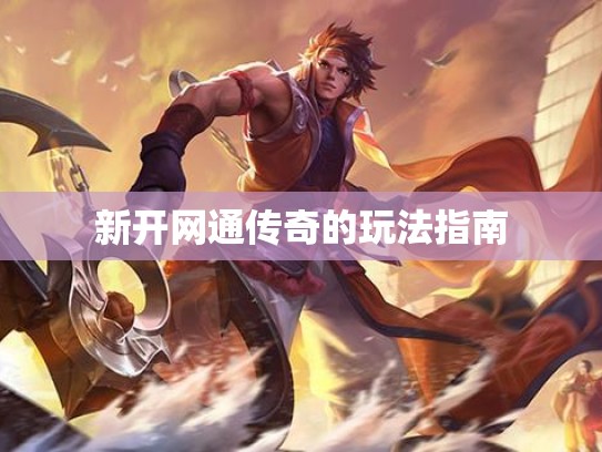 新开网通传奇的玩法指南