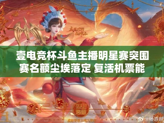 壹电竞杯斗鱼主播明星赛突围赛名额尘埃落定 复活机票能否空降突围广场