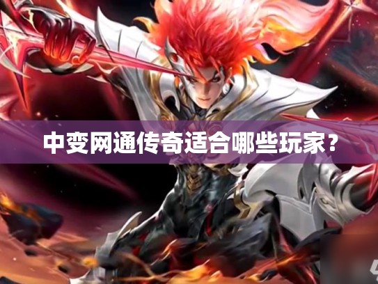 中变网通传奇适合哪些玩家？