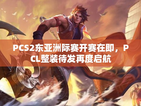 PCS2东亚洲际赛开赛在即，PCL整装待发再度启航