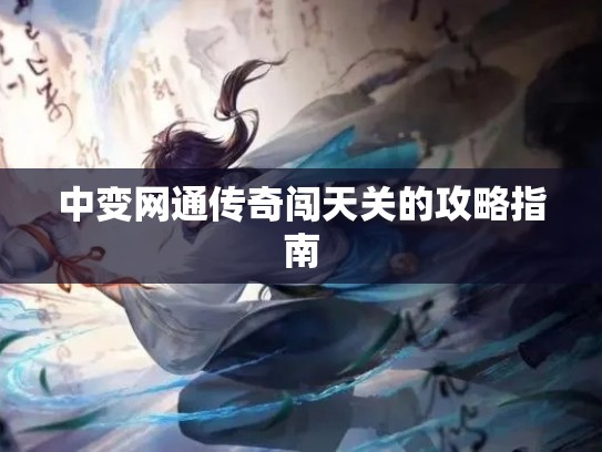 中变网通传奇闯天关的攻略指南 中变网通传奇闯天关的攻略指南