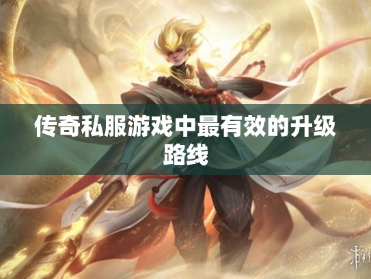 传奇私服游戏中最有效的升级路线