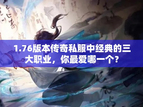 1.76版本传奇私服中经典的三大职业，你最爱哪一个？