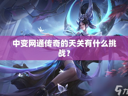 中变网通传奇的天关有什么挑战? 中变网通传奇的天关有什么挑战?