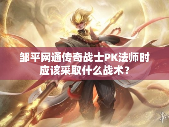 邹平网通传奇战士PK法师时应该采取什么战术？