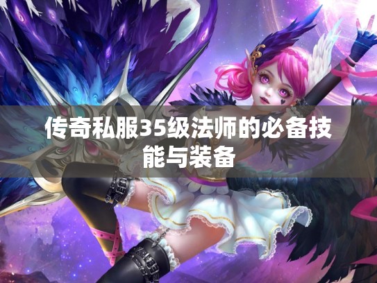 传奇私服35级法师的必备技能与装备 传奇私服35级法师的必备技能与装备
