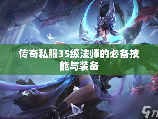 传奇私服35级法师的必备技能与装备 传奇私服35级法师的必备技能与装备