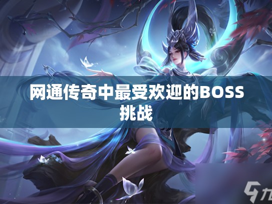网通传奇中最受欢迎的BOSS挑战