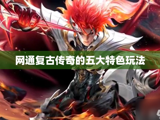 网通复古传奇的五大特色玩法 网通复古传奇的五大特色玩法